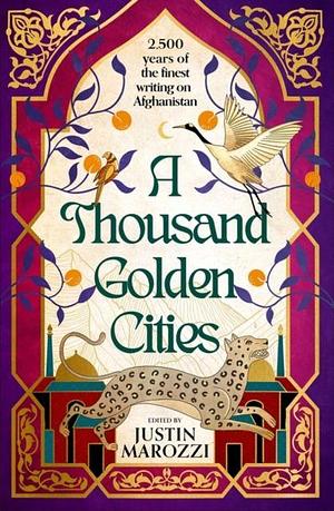 A Thousand Golden Cities: 2500 Years of the Finest Writing on Afghanistan by Justin Marozzi