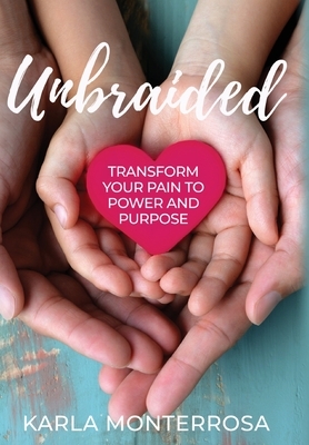 Unbraided: Transform Your Pain to Power and Purpose by Karla Monterrosa