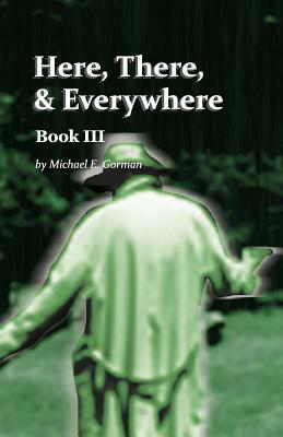 Here There and Everywhere Book III by Michael E. Gorman