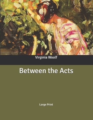 Between the Acts: Large Print by Virginia Woolf