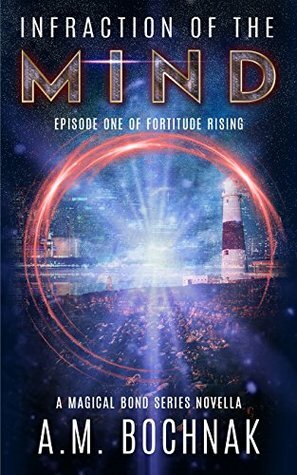 Infraction of the Mind: Episode One of Fortitude Rising (A Magical Bond Series Novella Book 1) by A.M. Bochnak