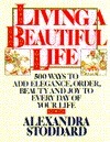 Living a Beautiful Life: Five Hundred Ways to Add Elegance, Order, Beauty, and Joy to Every Day of Your Life by Alexandra Stoddard