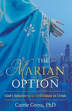 The Marian Option: God's Solution to a Civilization in Crisis by Carrie Gress
