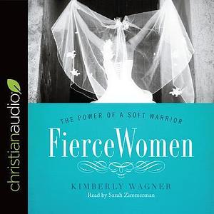 Fierce Women: The Power of a Soft Warrior by Kimberly Wagner, Sarah Zimmerman