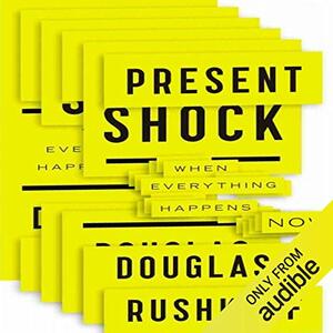 Present Shock: When Everything Happens Now by Douglas Rushkoff