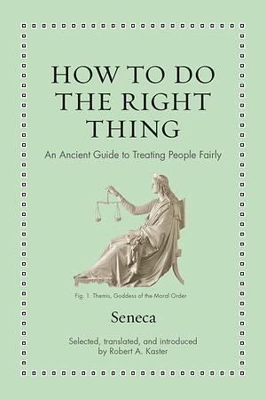 How to Do the Right Thing: An Ancient Guide to Treating People Fairly by Lucius Annaeus Seneca