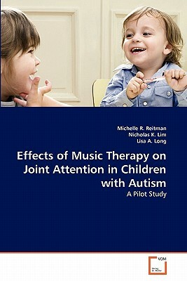 Effects of Music Therapy on Joint Attention in Children with Autism by Nicholas K. Lim, Lisa A. Long, Michelle R. Reitman
