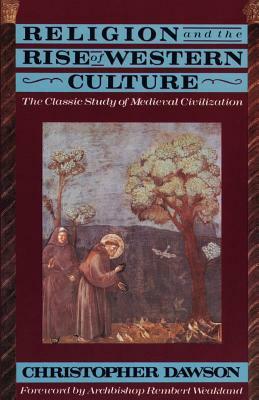 Religion and the Rise of Western Culture: The Classic Study of Medieval Civilization by Christopher Dawson