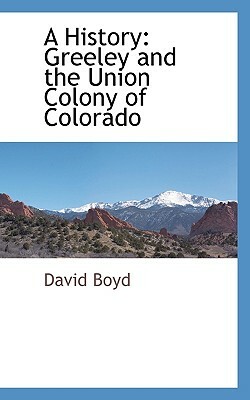 A History: Greeley and the Union Colony of Colorado by David Boyd