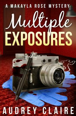 Multiple Exposures (A Makayla Rose Mystery Book 2) by Audrey Claire
