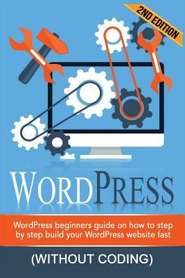 WordPress: WordPress Beginner's Step-by-step Guide on How to Build your WordPress Website Fast (Without Coding) by Adam Price