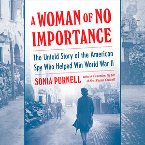 A Woman of No Importance: The Untold Story of the American Spy Who Helped Win World War II by Sonia Purnell