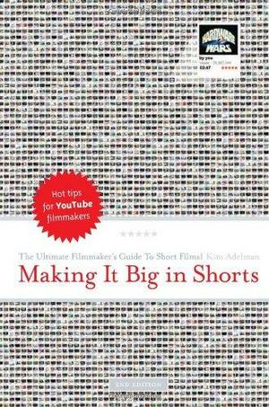 Making It Big in Shorts: The Ultimate Filmmaker's Guide to Short Films by Kim Adelman