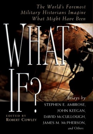 What If?: The World's Foremost Historians Imagine What Might Have Been by Robert Cowley