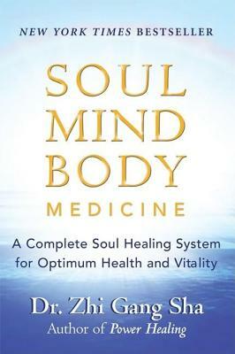 Soul Mind Body Medicine: A Complete Soul Healing System for Optimum Health and Vitality by Zhi Gang Sha