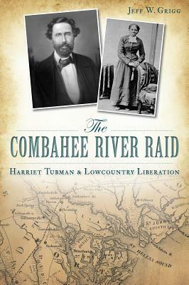 The Combahee River Raid: Harriet Tubman & Lowcountry Liberation by Jeff W. Grigg