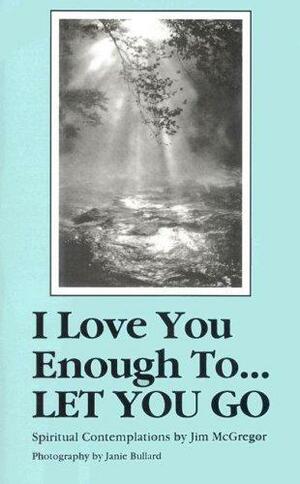 I Love You Enough To... Let You Go by Jim Mcgregor