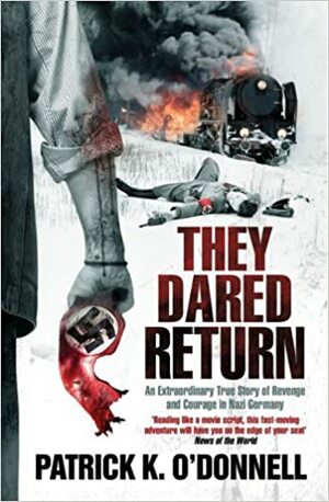They Dared Return: The True Story of Jewish Spies Behind the Lines in Nazi Germany. Patrick K. O'Donnell by Patrick K. O'Donnell