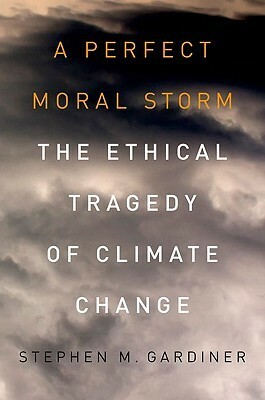 A Perfect Moral Storm: The Ethical Tragedy of Climate Change by Stephen M. Gardiner