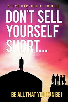 Don't Sell Yourself Short! Be All You Can Be! by Jim Gill, Steve Carroll