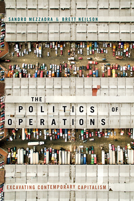 The Politics of Operations: Excavating Contemporary Capitalism by Sandro Mezzadra, Brett Neilson