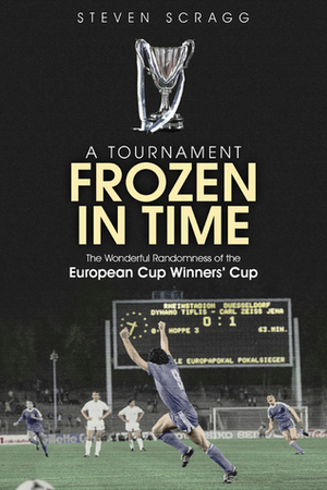 A Tournament Frozen in Time: The Wonderful Randomness of the European Cup Winners Cup by Steven Scragg