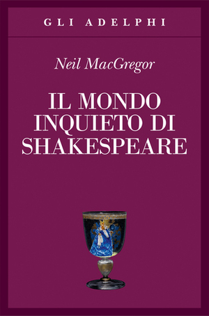 Il mondo inquieto di Shakespeare by Carlotta Fonzi, Neil MacGregor