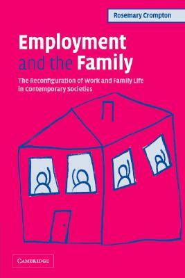 Employment and the Family: The Reconfiguration of Work and Family Life in Contemporary Societies by Rosemary Crompton
