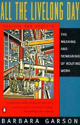 All the Livelong Day: The Meaning and Demeaning of Routine Work, Revised and Updated Edition by Barbara Garson