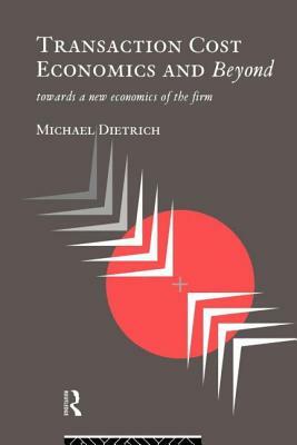 Transaction Cost Economics and Beyond: Toward a New Economics of the Firm by Michael Dietrich