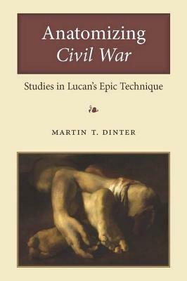 Anatomizing Civil War: Studies in Lucan's Epic Technique by Martin Dinter