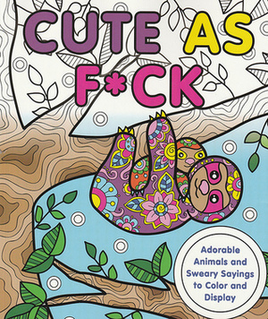 Cute as F*ck: Adorable Animals and Sweary Sayings to Color and Display by Caitlin Peterson, Jeanette Wummel