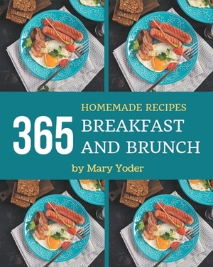 365 Homemade Breakfast and Brunch Recipes: A Breakfast and Brunch Cookbook for All Generation by Mary Yoder