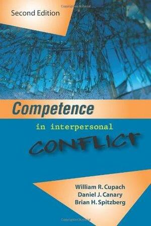 Competence in Interpersonal Conflict by William R. Cupach, Daniel J. Canary, Brian H. Spitzberg