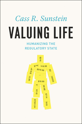 Valuing Life: Humanizing the Regulatory State by Cass R. Sunstein