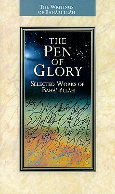 The Pen of Glory: Selected Works of Baha'u'llah by Bahá'u'lláh