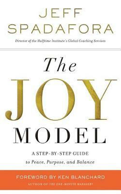 The Joy Model: A Step-By-Step Guide to Peace, Purpose, and Balance by Jeff Spadafora