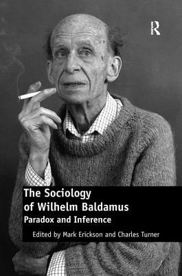 The Sociology of Wilhelm Baldamus: Paradox and Inference by Charles Turner