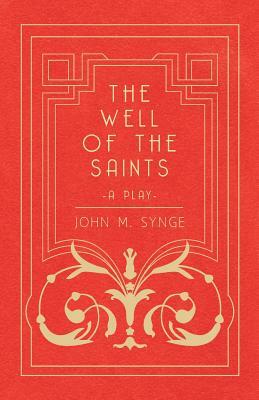 The Well of the Saints - A Play by J.M. Synge, J.M. Synge