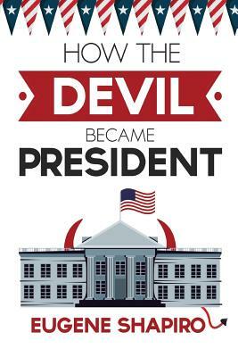 How the Devil Became President by Eugene Shapiro