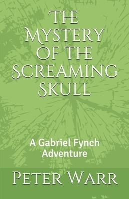 The Mystery of the Screaming Skull: A Gabriel Fynch Adventure by Peter Warr