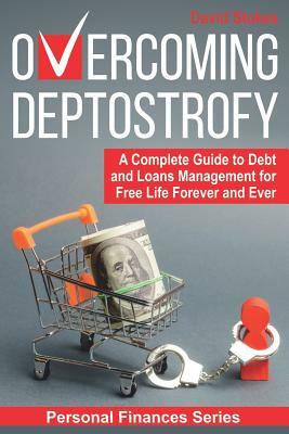 Overcoming Deptostrofy: A Complete Guide to Debt and Loans Management for Free Life Forever and Ever by David Stokes