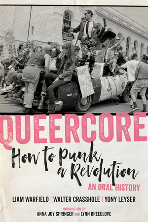 Queercore: How to Punk a Revolution: An Oral History by Liam Warfield, Walter Crasshole, Yony Leyser