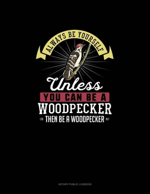 Always Be Yourself Unless You Can Be A Woodpecker Then Be A Woodpecker: Notary Public Logbook by Blue Cloud Novelty