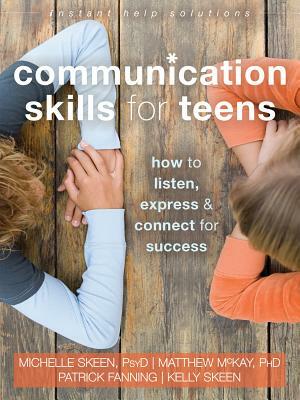 Communication Skills for Teens: How to Listen, Express, and Connect for Success by Matthew McKay, Michelle Skeen, Patrick Fanning