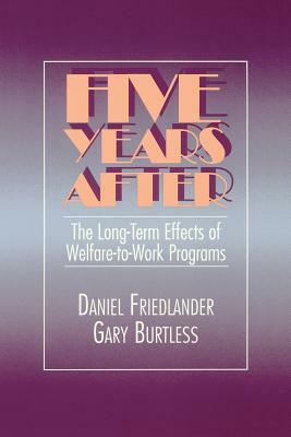 Five Years After: The Long-Term Effects of Welfare-To-Work Programs by Gary Burtless, Daniel Friedlander