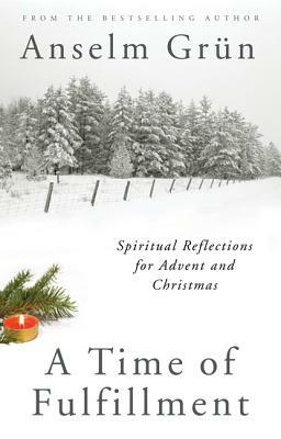 A Time of Fulfillment: Spiritual Reflections for Advent and Christmas by Anselm Grün