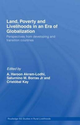 Land, Poverty and Livelihoods in an Era of Globalization: Perspectives from Developing and Transition Countries by Cristóbal Kay, Saturnino M. Borras, A. Haroon Akram-Lodhi