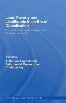 Land, Poverty and Livelihoods in an Era of Globalization: Perspectives from Developing and Transition Countries by Cristóbal Kay, Saturnino M. Borras, A. Haroon Akram-Lodhi
