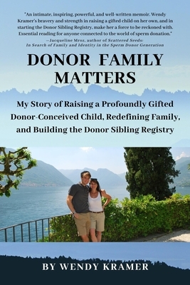 Donor Family Matters: My Story of Raising a Profoundly Gifted Donor-Conceived Child, Redefining Family, and Building the Donor Sibling Registry by Wendy Kramer